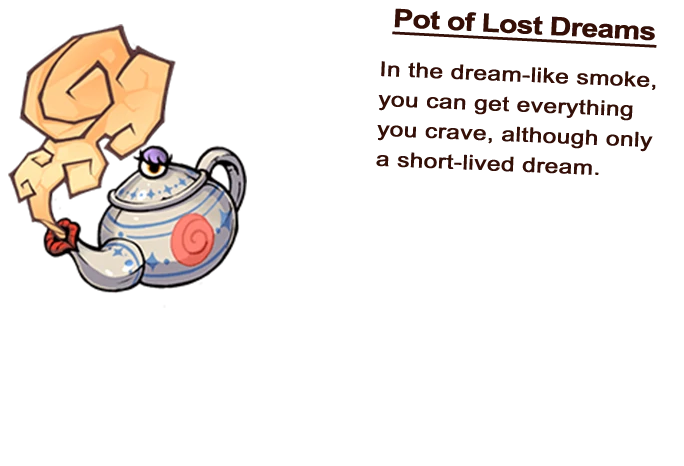 Pot of Lost Dreams In the dream-like smoke, you can get everything you crave, although only a short-lived dream.